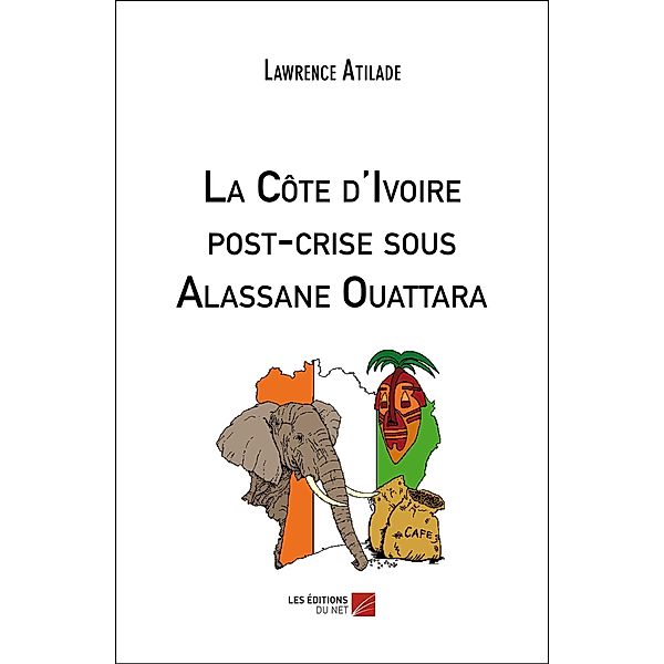 La Cote d'Ivoire post-crise sous Alassane Ouattara / Les Editions du Net, Atilade Lawrence Atilade