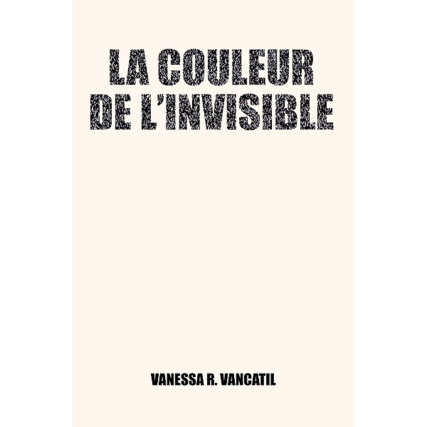 La couleur de l'invisible, Vanessa R. Vancatil