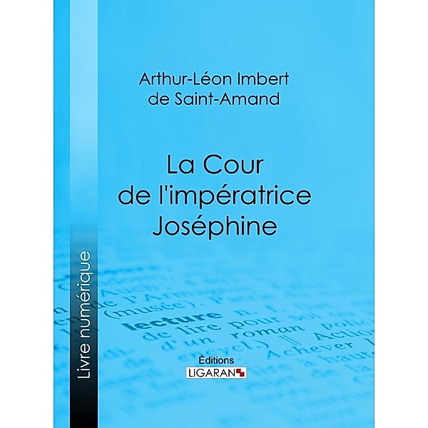 La Cour de l'impératrice Joséphine, Arthur-Léon Imbert de Saint-Amand, Ligaran