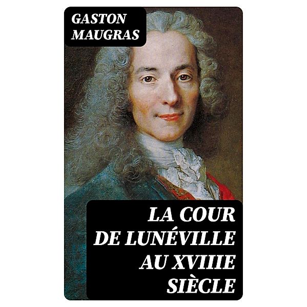 La Cour de Lunéville au XVIIIe siècle, Gaston Maugras