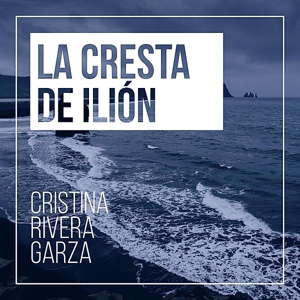 La cresta de Ilión, Cristina Rivera Garza