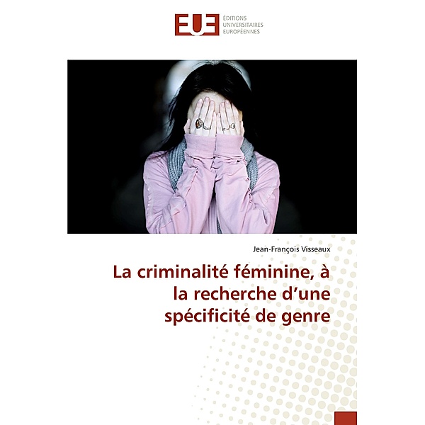 La criminalité féminine, à la recherche d'une spécificité de genre, Jean-François Visseaux