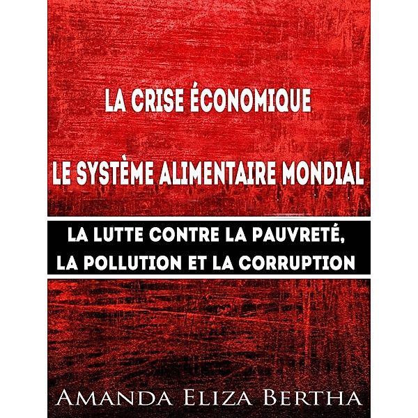 La Crise économique : Système alimentaire mondial - Lutte contre la Pauvreté, la Pollution et la Corruption, Amanda Eliza Bertha
