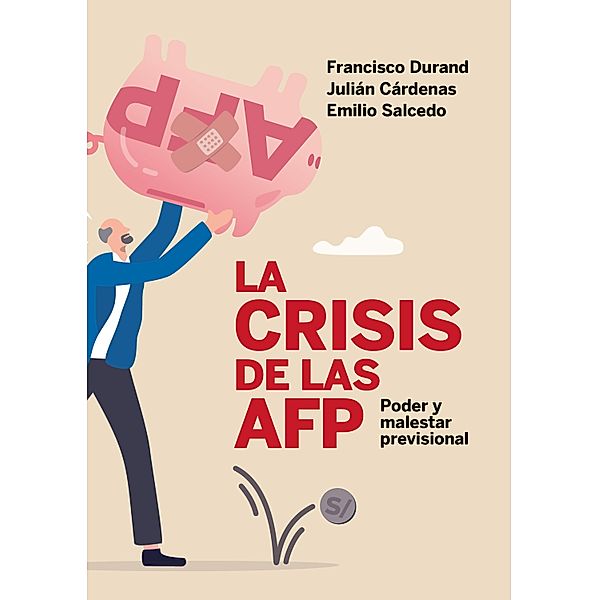 La crisis de las AFP: poder y malestar previsional, Francisco Durand, Julián Cárdenas, Emilio Salcedo