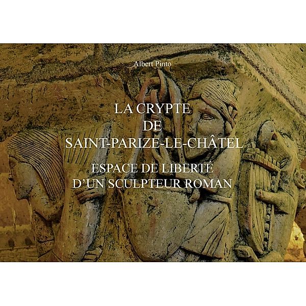 La crypte de Saint-Parize-le-Châtel, espace de liberté d'un sculpteur roman, Albert Pinto