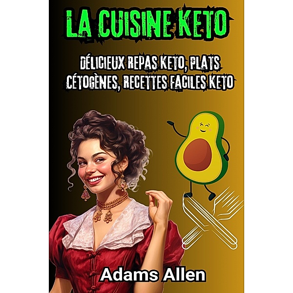 La Cuisine Keto: Délicieux Repas Keto, Plats Cétogènes, Recettes Faciles Keto, Adams Allen