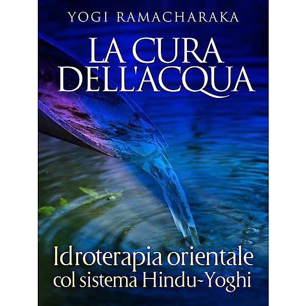 La Cura dell'Acqua - Idroterapia orientale col sistema Hindu-Yoghi, Yogi Ramacharaka