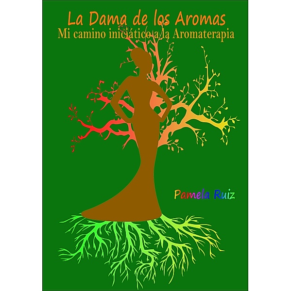 La Dama de los Aromas. Mi camino iniciático a la Aromaterapia., Pamela Ruiz