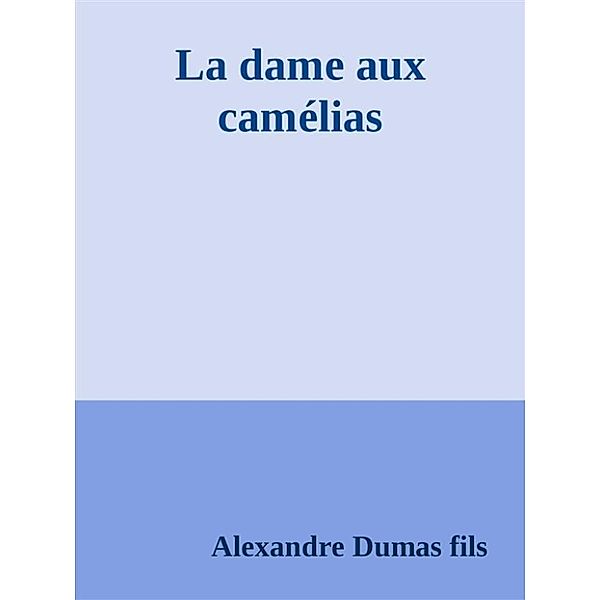 La dame aux camélias, Alexandre Dumas Fils