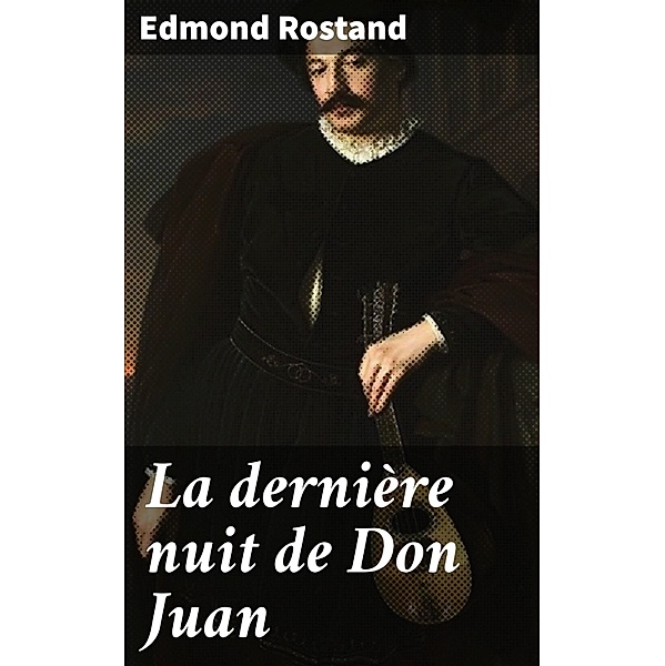 La dernière nuit de Don Juan, Edmond Rostand