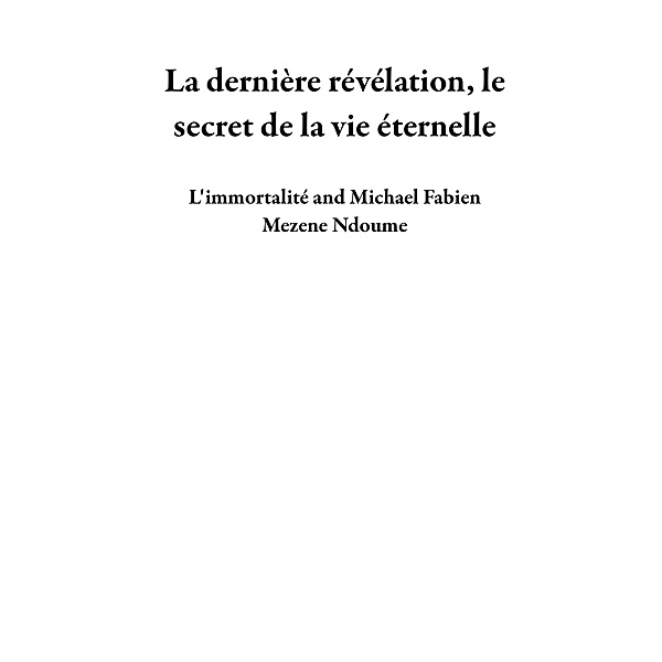 La dernière révélation, le secret de la vie éternelle, L'immortalité, Michael Fabien Mezene Ndoume