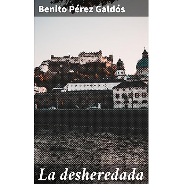 La desheredada, Benito Pérez Galdós