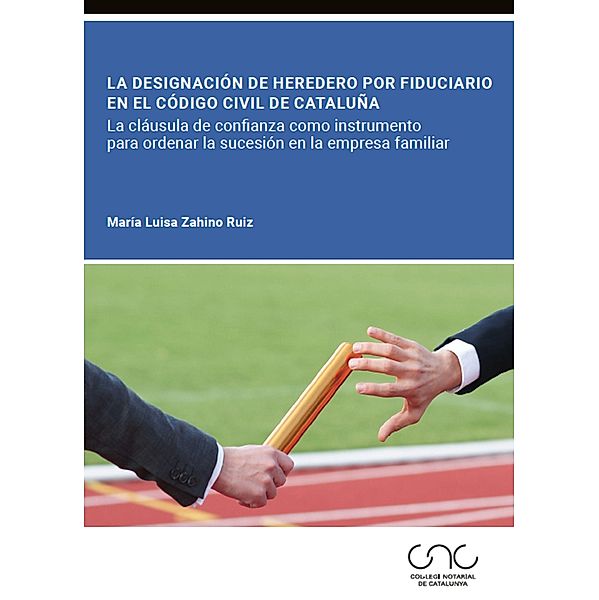 La designación de heredero por fiduciario en el Código civil de Cataluña / Colegio Notarial de Cataluña, Mª Luisa Zahino Ruiz