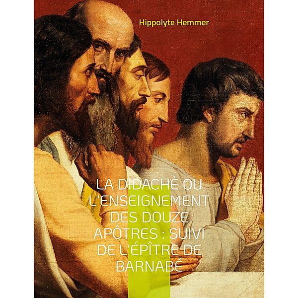 La Didachè ou l'enseignement des douze Apôtres : Suivi de l'Épître de Barnabé, Hippolyte Hemmer