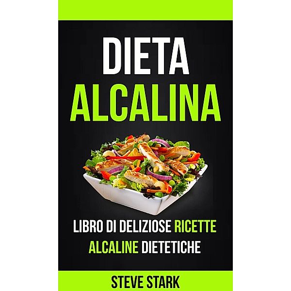 La Dieta Alcalina: Libro di Deliziose Ricette Alcaline Dietetiche, Steve Stark