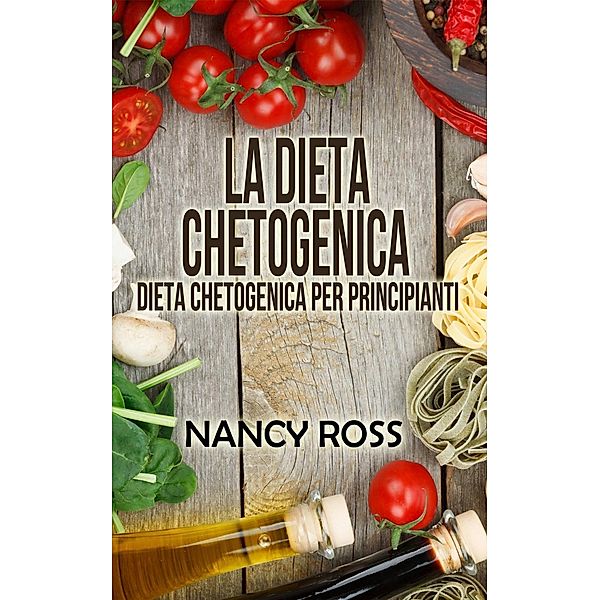 La Dieta Chetogenica - Dieta Chetogenica per Principianti, Nancy Ross