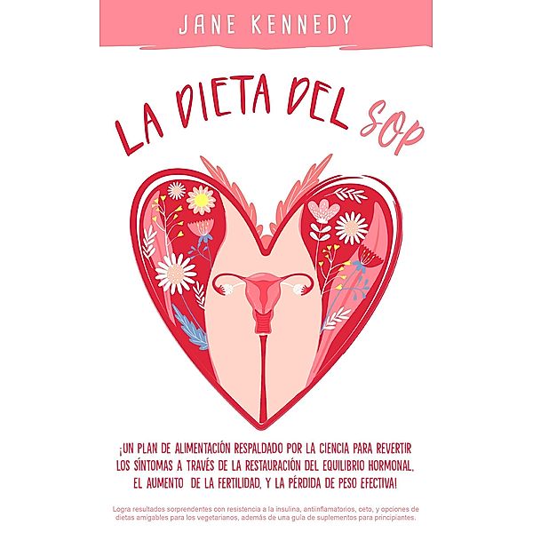 La Dieta Del SOP: ¡Un Plan de Alimentación Respaldado por la Ciencia Para Revertir Los Síntomas a Través de La Restauración del Equilibrio Hormonal, El Aumento de La Fertilidad, y La Pérdida de Peso!, Jane Kennedy