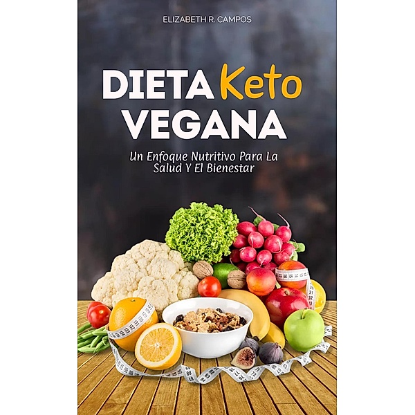La Dieta Keto Vegana: Un Enfoque Nutritivo Para La Salud Y El Bienestar, Elizabeth R. Campos