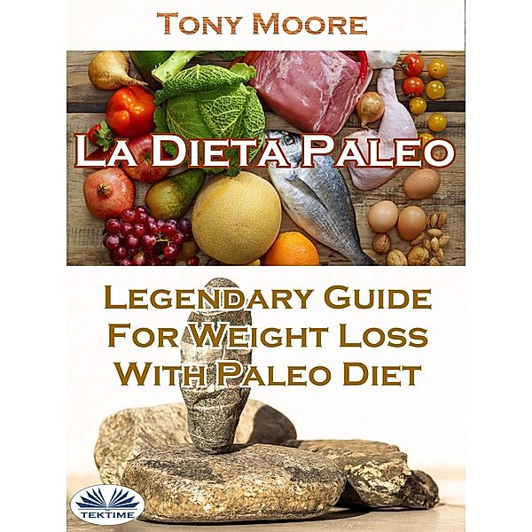 La Dieta Paleo: Guía Legendaria Para Perder Peso Con La Dieta Paleo, Tony Moore