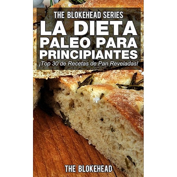 La Dieta Paleo Para Principiantes ¡Top 30 de Recetas de Pan Reveladas!, The Blokehead