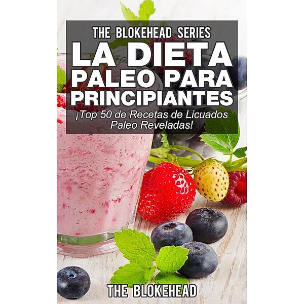 La Dieta Paleo Para Principiantes ¡Top 50 de Recetas de Licuados Paleo Reveladas!, The Blokehead