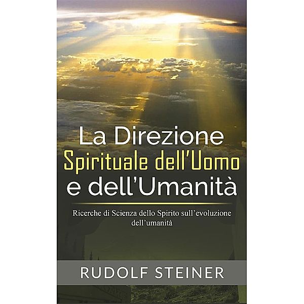 La Direzione Spirituale dell'uomo e dell'umanità - Ricerche di Scienza dello Spirito sull'evoluzione dell'umanità, Rudolf Steiner