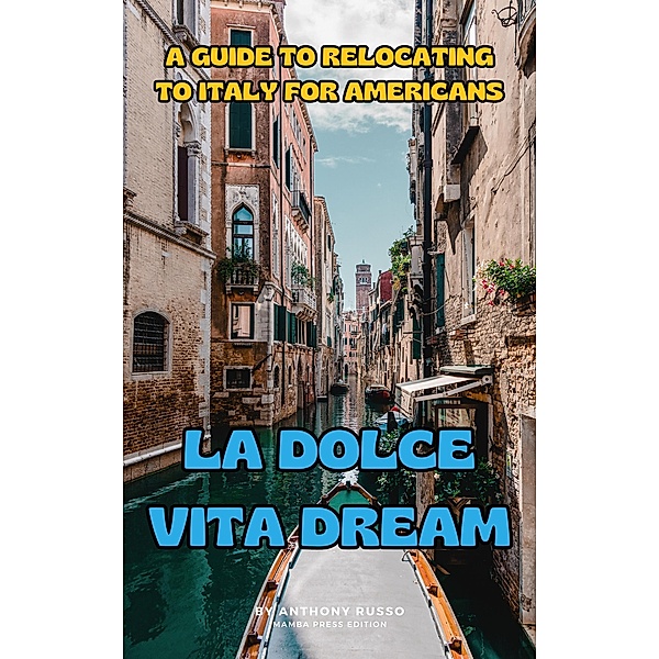 La Dolce Vita Dream: A Guide to Relocating to Italy for Americans, Anthony Russo