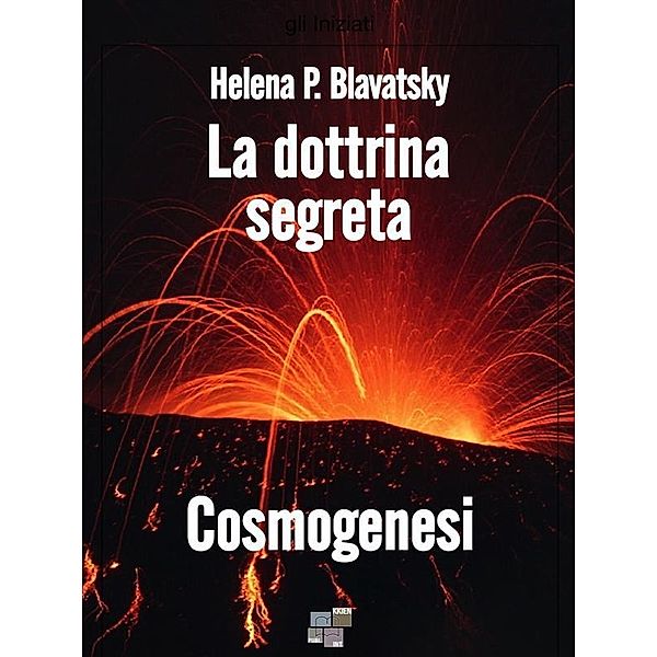 La dottrina segreta - Cosmogenesi / gli Iniziati, Helena P. Blavatsky