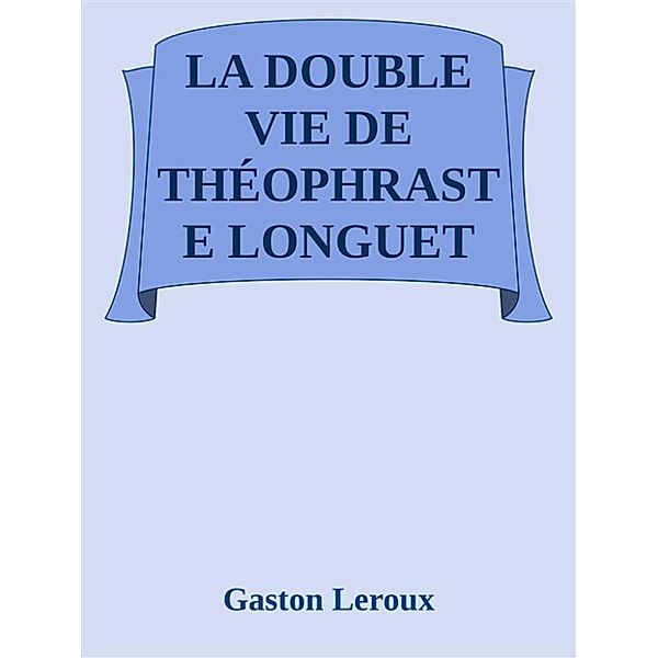 La double vie de Théophraste Longuet, Gaston Leroux