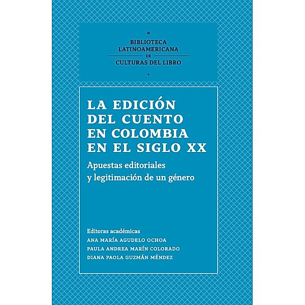 La edición del cuento en Colombia en el siglo XX / Biblioteca Latinoamericana de Culturas del Libro, Juan David Gil Villa, Diana Carolina Toro Henao, Diana María Barrios González, Ana María Agudelo Ochoa, Diana Paola Guzmán Méndez, Danilo Penagos Jaramillo, Paula Andrea Marín Colorado, María Camila Cardona Aguirre, Almary Cristina Gutiérrez Díaz, Nancy Vargas Castro