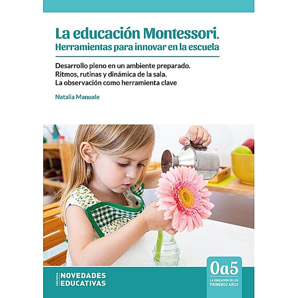 La educacion Montessori. Herramientas para innovar en la escuela / 0a5, la educación en los primeros años Bd.123, Natalia Manuale