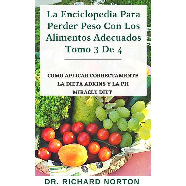 La Enciclopedia Para Perder Peso Con Los Alimentos Adecuados Tomo 3 De 4: Como aplicar correctamente la dieta adkins y la Ph miracle diet / La Enciclopedia Para Perder Peso Con Los Alimentos Adecuados, Richard Norton