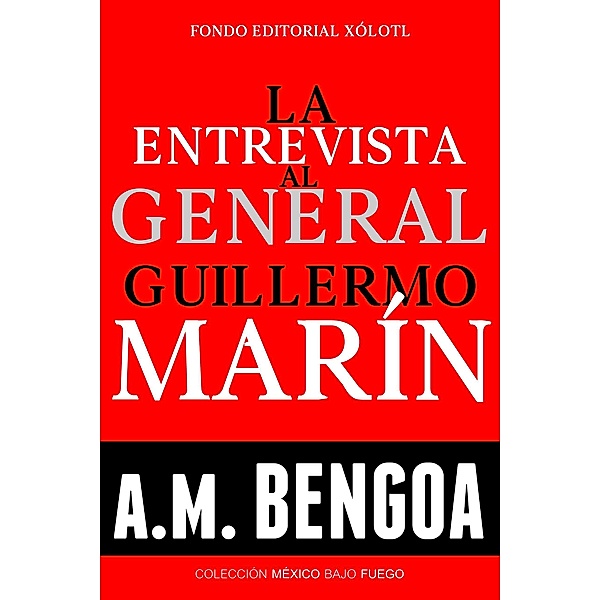 La entrevista al General Guillermo Marín (Colección México Bajo Fuego, #1) / Colección México Bajo Fuego, A. M. Bengoa