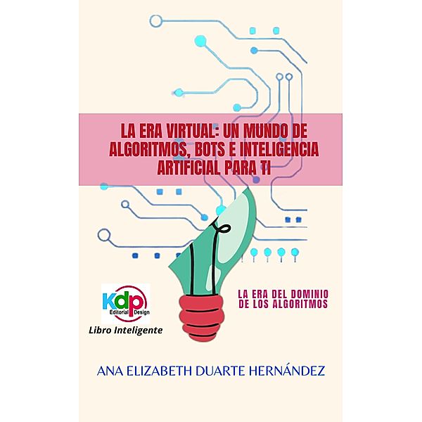 La Era Virtual: Un mundo de algoritmos, bots e inteligencia artificial para ti (Espiritual, crecimiento personal, #2) / Espiritual, crecimiento personal, Ana Elizabeth Duarte Hernandez