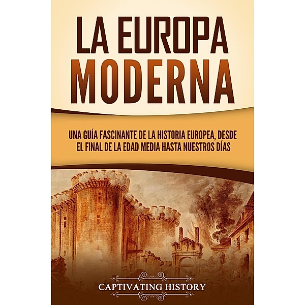 La Europa Moderna: Una guía fascinante de la historia europea, desde el final de la Edad Media hasta nuestros días, Captivating History