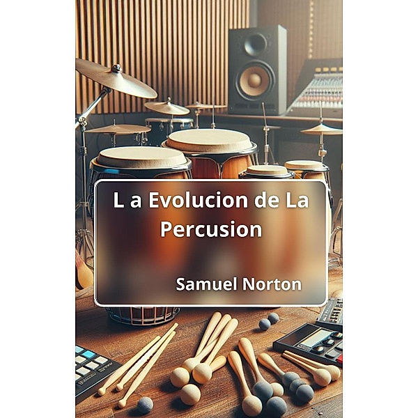 La Evolucion de La Percusion (MUSICOS, MUSICA, INSTRUMENTOS MUSICALES, ORQUESTAS, RITMO., #1) / MUSICOS, MUSICA, INSTRUMENTOS MUSICALES, ORQUESTAS, RITMO., Samuel Norton