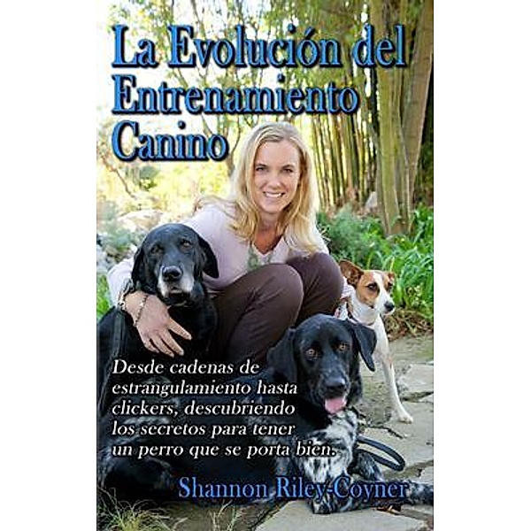 La Evolución del  Entrenamiento Canino / Truly Force Free Animal Training, Shannon Riley-Coyner