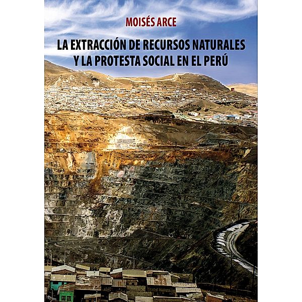 La extracción de recursos naturales y la protesta social en el Perú, Moisés Arce