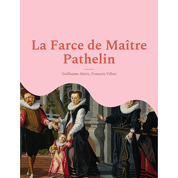 La Farce de Maître Pathelin, Guillaume Alexis, François Villon
