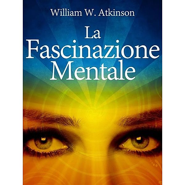 La Fascinazione Mentale, William W. Atkinson