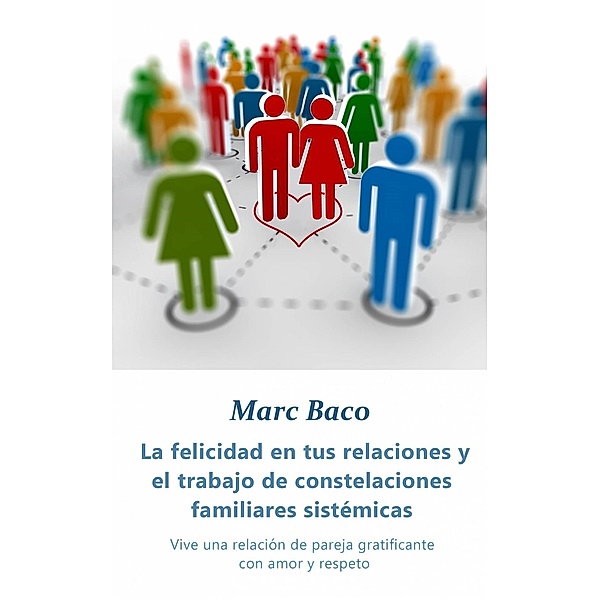 La felicidad en tus relaciones y el trabajo de constelaciones familiares sistémicas, Marc Baco