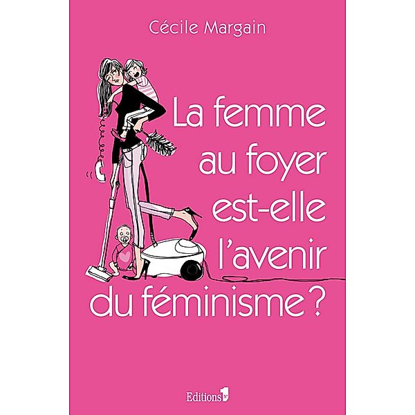 La Femme au foyer est-elle l'avenir du féminisme ? / Editions 1 - Documents/Actualité, Cécile Margain