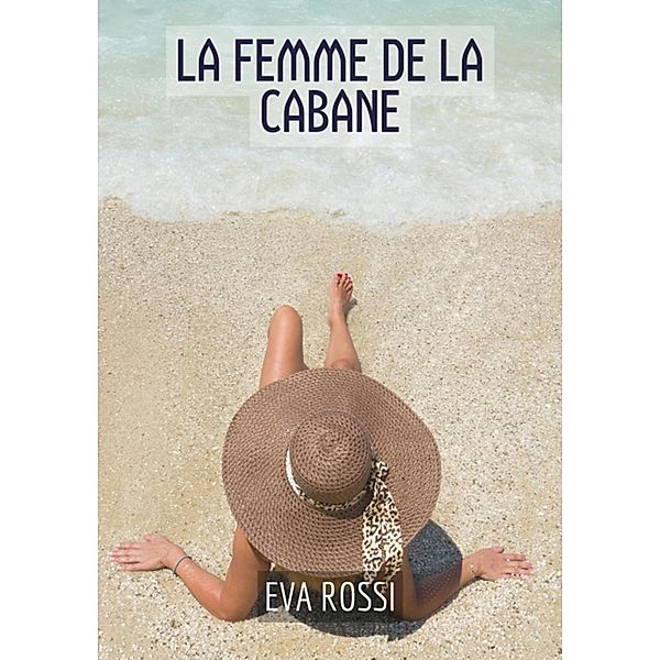 La Femme de la Cabane / Collection de Nouvelles Érotiques Sexy et d'Histoires de Sexe Torride pour Adultes et Couples Libertins Bd.189, Eva Rossi