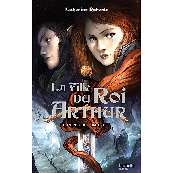 La Fille du roi Arthur - Tome 1 - L'Épée de Lumière / La Fille du roi Arthur Bd.1, Katherine Roberts