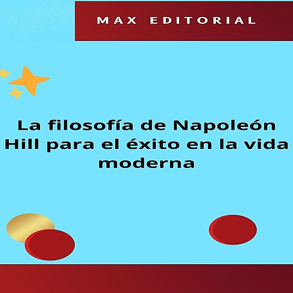La filosofía de Napoleón Hill para el éxito en la vida moderna / NAPOLEON HILL - MÁS INTELIGENTE QUE EL MÉTODO Bd.1, Max Editorial