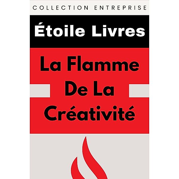 La Flamme De La Créativité (Collection Entreprise, #7) / Collection Entreprise, Étoile Livres