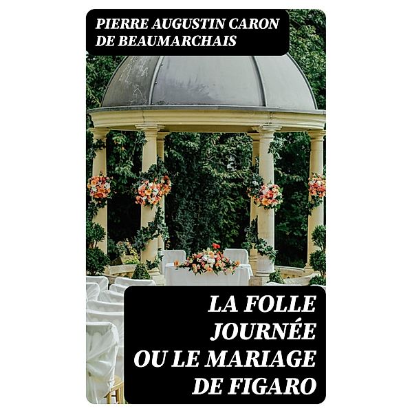 La Folle Journée ou le Mariage de Figaro, Pierre Augustin Caron de Beaumarchais
