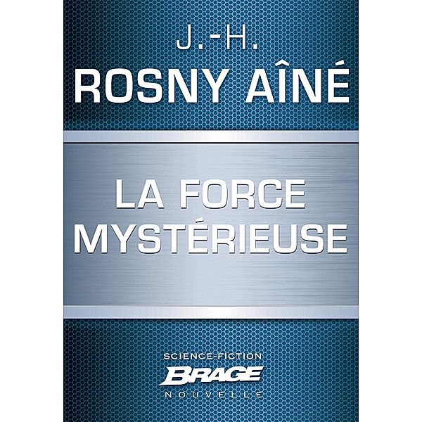 La Force mystérieuse / Brage, J. -H. Rosny aîné