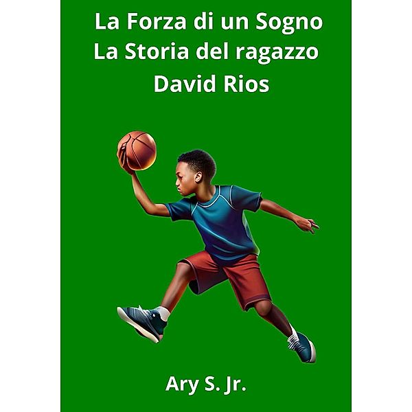 La Forza di un Sogno: La Storia del ragazzo David Rios, Ary S.