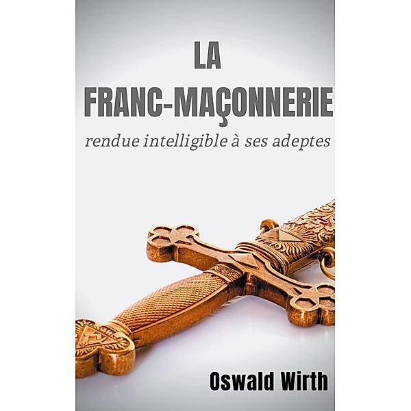 La Franc-maçonnerie rendue intelligible à ses adeptes, Oswald Wirth